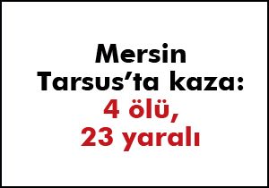 Tarsus’ta kaza: 4 ölü, 23 yaralı